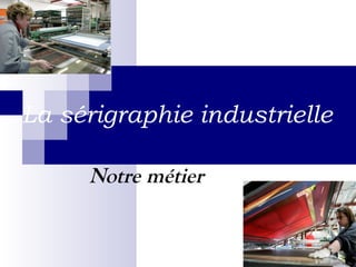 La sérigraphie industrielle   Notre métier   