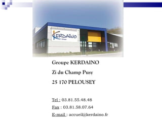 Groupe KERDAINO Zi du Champ Pusy 25 170 PELOUSEY  Tel :  03.81.55.48.48 Fax  : 03.81.58.07.64 E-mail  : accueil@kerdaino.fr 