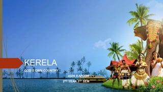 KERELA
GOD’S OWN COUNTRY
ASHI KAPOOR
2ND YEAR 1ST SEM
 