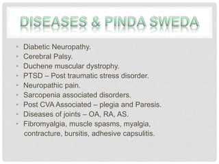 • Diabetic Neuropathy.
• Cerebral Palsy.
• Duchene muscular dystrophy.
• PTSD – Post traumatic stress disorder.
• Neuropathic pain.
• Sarcopenia associated disorders.
• Post CVA Associated – plegia and Paresis.
• Diseases of joints – OA, RA, AS.
• Fibromyalgia, muscle spasms, myalgia,
contracture, bursitis, adhesive capsulitis.
 