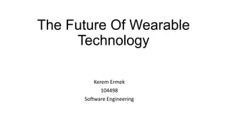 The Future Of Wearable
Technology
Kerem Ermek
104498
Software Engineering
 