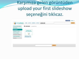 Karşımıza gelen görüntüden
upload your first slideshow
     seçeneğini tıklıcaz.
 