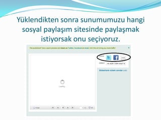 Yüklendikten sonra sunumumuzu hangi
 sosyal paylaşım sitesinde paylaşmak
       istiyorsak onu seçiyoruz.
 
