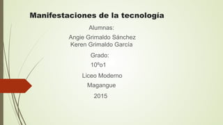 Manifestaciones de la tecnología
Alumnas:
Angie Grimaldo Sánchez
Keren Grimaldo García
Grado:
10ºo1
Liceo Moderno
Magangue
2015
 
