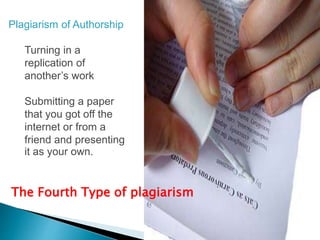 The Fourth Type of plagiarism
Plagiarism of Authorship
Turning in a
replication of
another’s work
Submitting a paper
that you got off the
internet or from a
friend and presenting
it as your own.
 