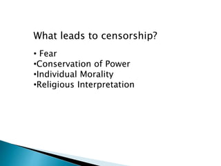 What leads to censorship?
• Fear
•Conservation of Power
•Individual Morality
•Religious Interpretation
 