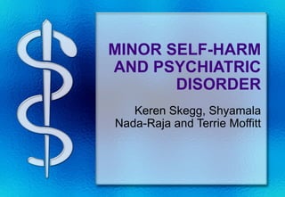MINOR SELF-HARM
AND PSYCHIATRIC
       DISORDER
   Keren Skegg, Shyamala
Nada-Raja and Terrie Moffitt
 