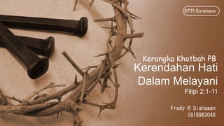 Kerendahan Hati
Dalam Melayani
Filipi 2:1-11
Fredy R Siahaaan
1815963048
STTI Surabaya
Kerangka Khotbah PB
 