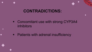 CONTRADICTIONS:
 Concomitant use with strong CYP3A4
inhibitors
 Patients with adrenal insufficiency
 