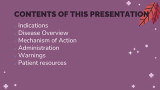 1. Indications
2. Disease Overview
3. Mechanism of Action
4. Administration
5. Warnings
6. Patient resources
CONTENTS OF THIS PRESENTATION
 