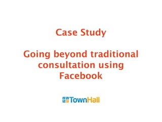 Case Study
Going beyond traditional
consultation using
Facebook
 