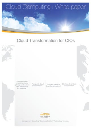 Cloud Transformation for CIOs




   Comment opérer
  une démarche de
                         Pourquoi la Cloud     Comment opérer la
pilotage par la valeur
                         Transformation ?    Cloud Transformation ?   Transformation
  et la performance
   de l’entreprise ?




          Management Consulting Business Solution Technology Services
 