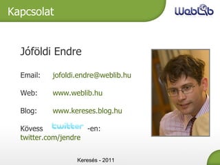 Keresés - 2011 Jóföldi Endre Email: [email_address] Web: www.weblib.hu Blog: www.kereses.blog.hu Kövess    -en: twitter.com/jendre Kapcsolat 