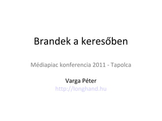 Brandek a keresőben

Médiapiac konferencia 2011 - Tapolca

            Varga Péter
        http://longhand.hu
 