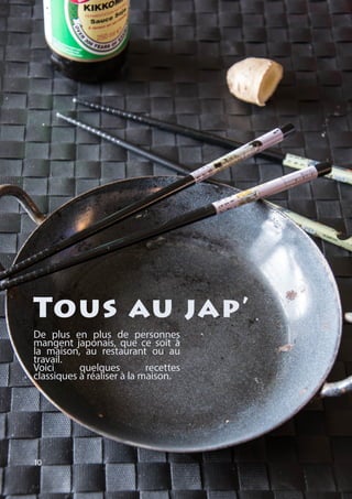 De plus en plus de personnes
mangent japonais, que ce soit à
la maison, au restaurant ou au
travail.
Voici quelques recettes
classiques à réaliser à la maison.
10
Tous au jap’
 