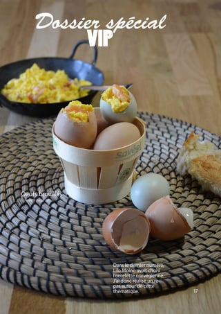 17
Dossier spécial
VIP
Dans le dernier numéro,
Lilo Moino avait choisi
l’omelette norvégienne.
J’ai donc réalisé un re-
pas autour de cette
thématique.
Oeufs brouillés
Qrecette page 20
 