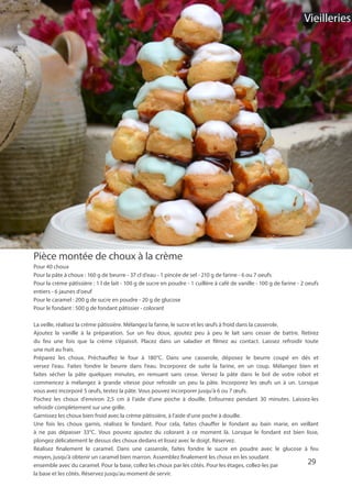 29
Pièce montée de choux à la crème
Pour 40 choux
Pour la pâte à choux : 160 g de beurre - 37 cl d’eau - 1 pincée de sel - 210 g de farine - 6 ou 7 oeufs
Pour la crème pâtissière : 1 l de lait - 100 g de sucre en poudre - 1 cuillère à café de vanille - 100 g de farine - 2 oeufs
entiers - 6 jaunes d’oeuf
Pour le caramel : 200 g de sucre en poudre - 20 g de glucose
Pour le fondant : 500 g de fondant pâtissier - colorant
La veille, réalisez la crème pâtissière. Mélangez la farine, le sucre et les œufs à froid dans la casserole.
Ajoutez la vanille à la préparation. Sur un feu doux, ajoutez peu à peu le lait sans cesser de battre. Retirez
du feu une fois que la crème s’épaissit. Placez dans un saladier et filmez au contact. Laissez refroidir toute
une nuit au frais.
Préparez les choux. Préchauffez le four à 180°C. Dans une casserole, déposez le beurre coupé en dés et
versez l’eau. Faites fondre le beurre dans l’eau. Incorporez de suite la farine, en un coup. Mélangez bien et
faites sécher la pâte quelques minutes, en remuant sans cesse. Versez la pâte dans le bol de votre robot et
commencez à mélangez à grande vitesse pour refroidir un peu la pâte. Incorporez les œufs un à un. Lorsque
vous avez incorporé 5 œufs, testez la pâte. Vous pouvez incorporer jusqu’à 6 ou 7 œufs.
Pochez les choux d’environ 2,5 cm à l’aide d’une poche à douille. Enfournez pendant 30 minutes. Laissez-les
refroidir complètement sur une grille.
Garnissez les choux bien froid avec la crème pâtissière, à l’aide d’une poche à douille.
Une fois les choux garnis, réalisez le fondant. Pour cela, faites chauffer le fondant au bain marie, en veillant
à ne pas dépasser 33°C. Vous pouvez ajoutez du colorant à ce moment là. Lorsque le fondant est bien lisse,
plongez délicatement le dessus des choux dedans et lissez avec le doigt. Réservez.
Réalisez finalement le caramel. Dans une casserole, faites fondre le sucre en poudre avec le glucose à feu
moyen, jusqu’à obtenir un caramel bien marron. Assemblez finalement les choux en les soudant
ensemble avec du caramel. Pour la base, collez les choux par les côtés. Pour les étages, collez-les par
la base et les côtés. Réservez jusqu’au moment de servir.
Vieilleries
 
