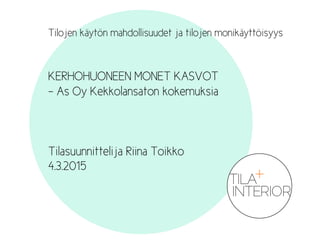 Tilojen käytön mahdollisuudet ja tilojen monikäyttöisyys
KERHOHUONEEN MONET KASVOT
- As Oy Kekkolansaton kokemuksia
Tilasuunnittelija Riina Toikko
4.3.2015
 