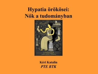 Hypatia örökösei:
Nők a tudományban
Kéri Katalin
PTE BTK
 