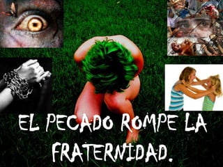 EL PECADO ROMPE LA
    FRATERNIDAD.
 