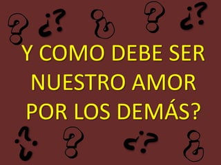 Y COMO DEBE SER
 NUESTRO AMOR
POR LOS DEMÁS?
 