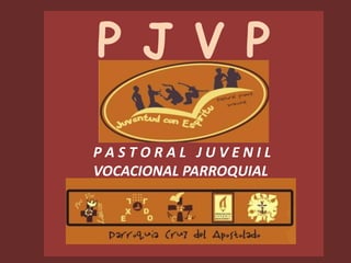 P J V P

PASTORAL JUVENIL
VOCACIONAL PARROQUIAL
 