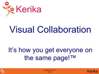 Kerika

Visual Collaboration

It’s how you get everyone on
       the same page!™
           © Kerika, Inc. 2011
                 Page 1          Kerika
 