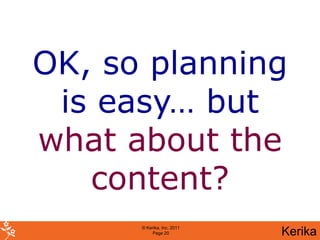 OK, so planning
 is easy… but
what about the
   content?
      © Kerika, Inc. 2011
           Page 20          Kerika
 