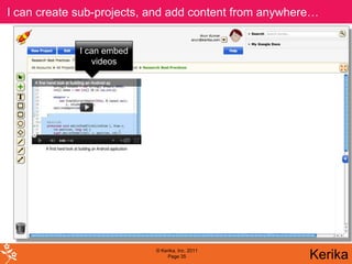 I can create sub-projects, and add content from anywhere…


             I can embed
                videos




                           © Kerika, Inc. 2011
                                Page 35                Kerika
 