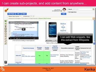 I can create sub-projects, and add content from anywhere…




                                                 I can add Web snippets, like
                                                  this extract from Wikipedia




                           © Kerika, Inc. 2011
                                Page 37                                Kerika
 
