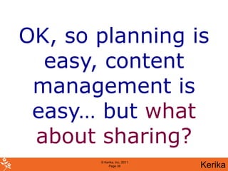OK, so planning is
  easy, content
 management is
 easy… but what
 about sharing?
       © Kerika, Inc. 2011
            Page 38          Kerika
 