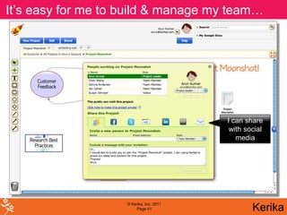 It’s easy for me to build & manage my team…




                                          I can share
                                           with social
                                             media




                    © Kerika, Inc. 2011
                         Page 41                  Kerika
 
