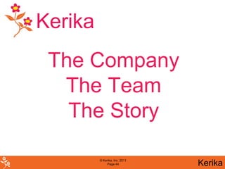 Kerika
 The Company
  The Team
   The Story

         © Kerika, Inc. 2011
              Page 44          Kerika
 