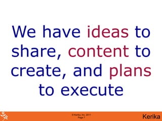 We have ideas to
share, content to
create, and plans
   to execute
       © Kerika, Inc. 2011
             Page 7          Kerika
 
