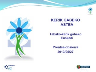 KERIK GABEKO
ASTEA
Tabako-kerik gabeko
Euskadi
Prentsa-dosierra
2013/05/27
 