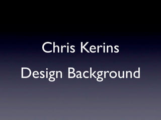 Chris Kerins
Design Background
 