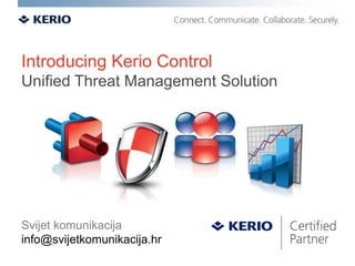 Introducing Kerio Control
Unified Threat Management Solution




Svijet komunikacija
info@svijetkomunikacija.hr
 