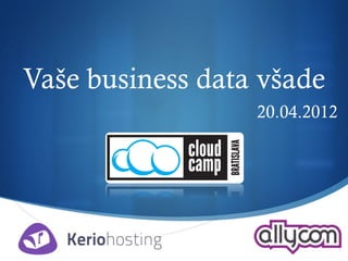 Vaše business data všade
                  20.04.2012




                         S
 