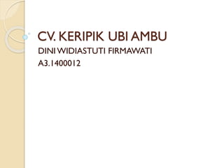 CV. KERIPIK UBI AMBU
DINI WIDIASTUTI FIRMAWATI
A3.1400012
 