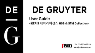 User Guide
<KERIS 대학라이선스 HSS & STM Collection>
Tel. 02-2038-8519
www.jrmkorea.co.kr
 