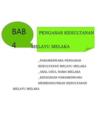BAB         PENGASAS KESULTANAN


4        MELAYU MELAKA


            _PARAMESWARA PENGASAS
            KESULTANAN MELAYU MELAKA
            _ASAL USUL NAMA MELAKA
            _KEGIGIHAN PARAMESWARA
            MEMBANGUNKAN KESULTANAN
MELAYU MELAKA
 