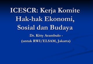 ICESCR: Kerja Komite
Hak-hak Ekonomi,
Sosial dan Budaya
-Dr. Kitty Arambulo -
(untuk RWI/ELSAM, Jakarta)
 