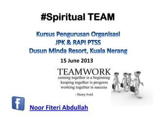 #Spiritual TEAM
Noor Fiteri Abdullah
15 June 2013
 