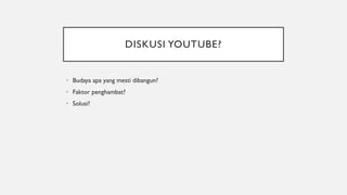 DISKUSI YOUTUBE?
• Budaya apa yang mesti dibangun?
• Faktor penghambat?
• Solusi?
 