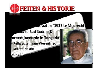 FEITEN & HISTORIE Gesticht in 1947 Werenfried Van Straaten °1913 te Mijdrecht  2003 te Bad Soden (D) Norbertijnenorde in Tongerlo Religieuze naam Werenfried Secretaris abt Artikel ‘vrede op aarde ’ 