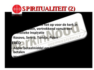 SPIRITUALITEIT (2) GODSDIENSTVRIJHEID Kerk in nood neemt het op voor de kerk in moeilijkheden, vertrekkend vanuit een katholieke inspiratie Kosovo, Servië, Turkije, Polen GEBED Ander betaalmiddel om jarenlange zorg terug te betalen Woord van god = taal waarin Afrikanen bidden en huilen 