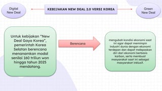 KEBIJAKAN NEW DEAL 2.0 VERSI KOREA
Untuk kebijakan “New
Deal Gaya Korea”,
pemerintah Korea
Selatan berencana
menanamkan mo...
