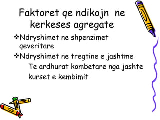 Faktoret qe ndikojn  ne kerkeses agregate Ndryshimet ne shpenzimet qeveritare Ndryshimet ne tregtine e jashtme Te ardhurat kombetare nga jashte kurset e kembimit  