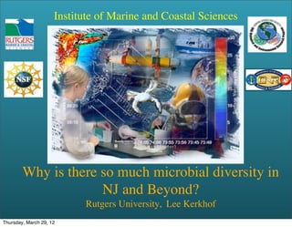 Institute of Marine and Coastal Sciences




        Why is there so much microbial diversity in
                     NJ and Beyond?
                           Rutgers University, Lee Kerkhof
Thursday, March 29, 12
 