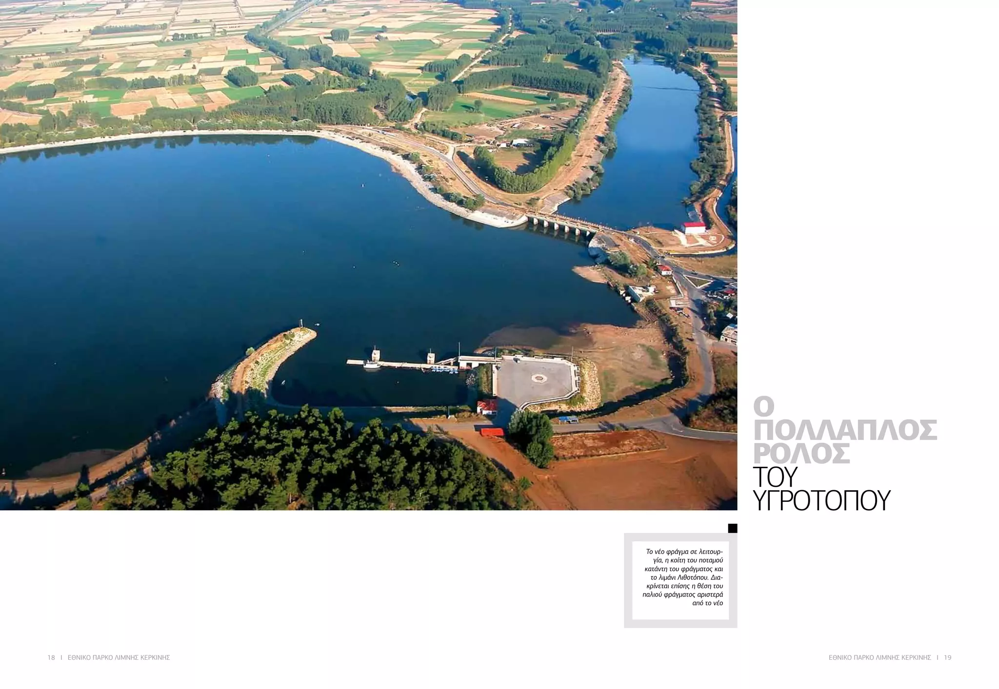 18 I ΕΘΝΙΚΟ ΠΑΡΚΟ ΛΙΜΝΗΣ ΚΕΡΚΙΝΗΣ ΕΘΝΙΚΟ ΠΑΡΚΟ ΛΙΜΝΗΣ ΚΕΡΚΙΝΗΣ I 19
Ο
ΠΟΛΛΑΠΛΟΣ
ΡΟΛΟΣ
ΤΟΥ
ΥΓΡΟΤΟΠΟΥ
Το νέο φράγμα σε λειτουρ-
γία, η κοίτη του ποταμού
κατάντη του φράγματος και
το λιμάνι Λιθοτόπου. Δια-
κρίνεται επίσης η θέση του
παλιού φράγματος αριστερά
από το νέο
 
